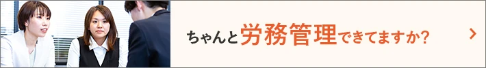 ちゃんと労務管理できてますか？